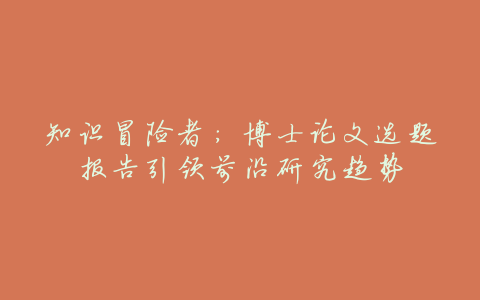 知识冒险者:博士论文选题报告引领前沿研究趋势