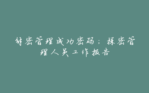 解密管理成功密码:探密管理人员工作报告