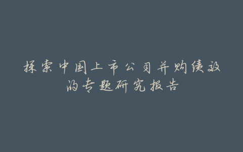 探索中国上市公司并购绩效的专题研究报告