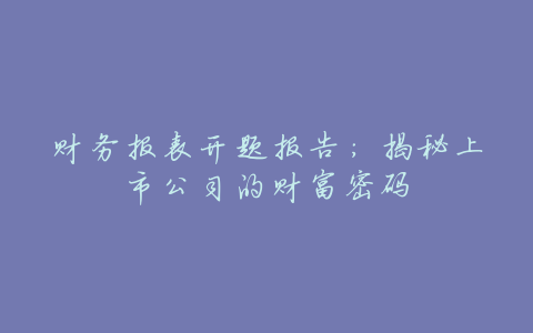 财务报表开题报告:揭秘上市公司的财富密码