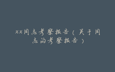 xx同志考察报告(关于同志的考察报告)