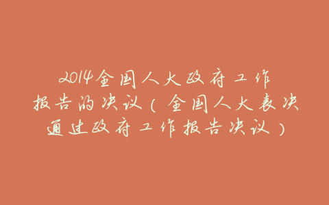 2014全国人大政府工作报告的决议(全国人大表决通过政府工作报告决议)