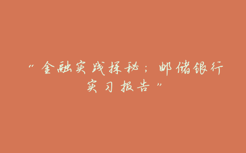 “金融实践探秘:邮储银行实习报告”