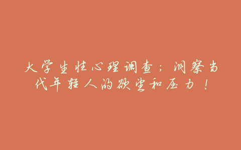 大学生性心理调查:洞察当代年轻人的欲望和压力!