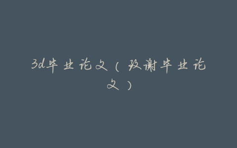 3d毕业论文(致谢毕业论文)