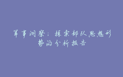 军事洞察:探索部队思想形势的分析报告