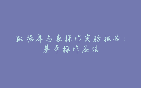 数据库与表操作实验报告:基本操作总结
