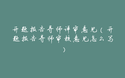 开题报告导师评审意见(开题报告导师审核意见怎么写)