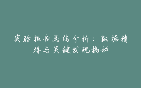 实验报告总结分析:数据精炼与关键发现揭秘