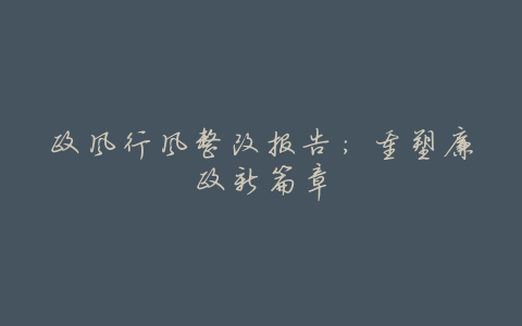 政风行风整改报告：重塑廉政新篇章