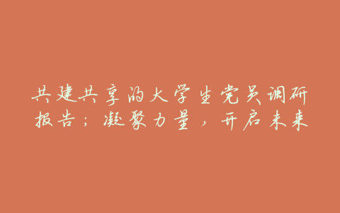 共建共享的大学生党员调研报告:凝聚力量,开启未来