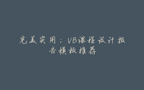 完美实用:VB课程设计报告模板推荐