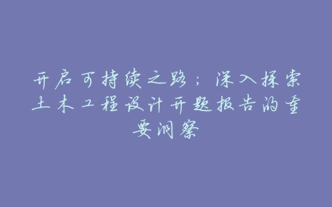 开启可持续之路:深入探索土木工程设计开题报告的重要洞察