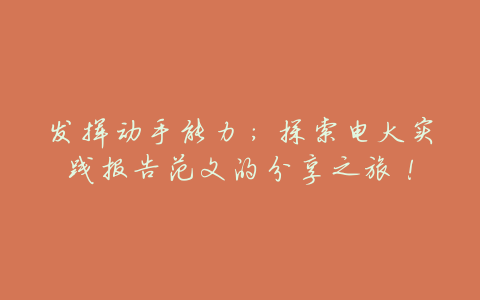 发挥动手能力:探索电大实践报告范文的分享之旅!