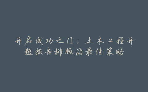 开启成功之门:土木工程开题报告排版的最佳策略