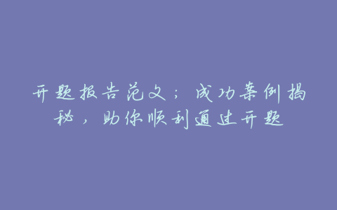 开题报告范文：成功案例揭秘，助你顺利通过开题