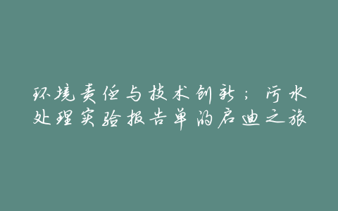 环境责任与技术创新：污水处理实验报告单的启迪之旅