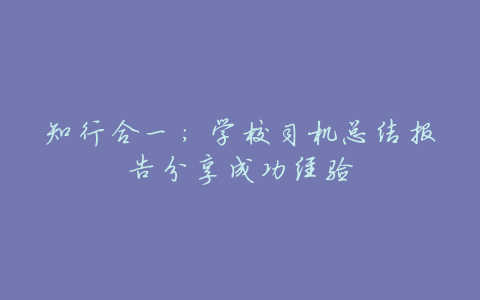 知行合一:学校司机总结报告分享成功经验