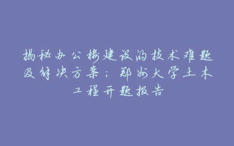 揭秘办公楼建设的技术难题及解决方案:郑州大学土木工程开题报告