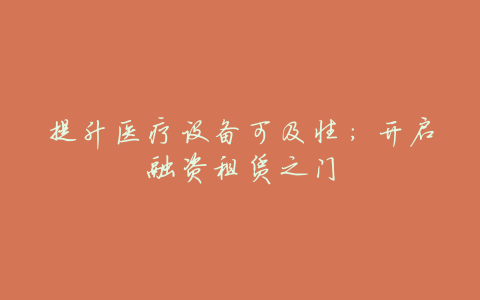 提升医疗设备可及性:开启融资租赁之门