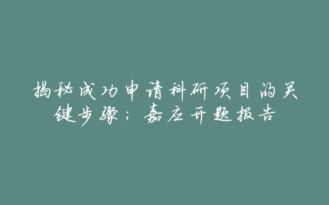 揭秘成功申请科研项目的关键步骤：嘉应开题报告