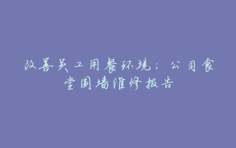 改善员工用餐环境:公司食堂围墙维修报告