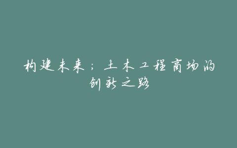 构建未来:土木工程商场的创新之路