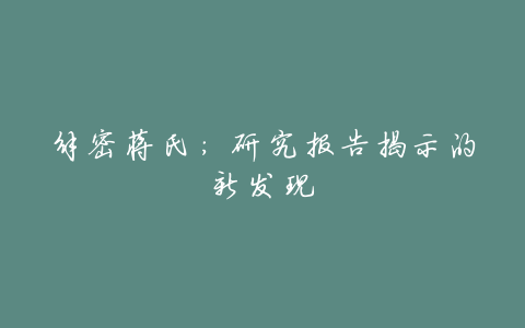 解密蒋氏：研究报告揭示的新发现