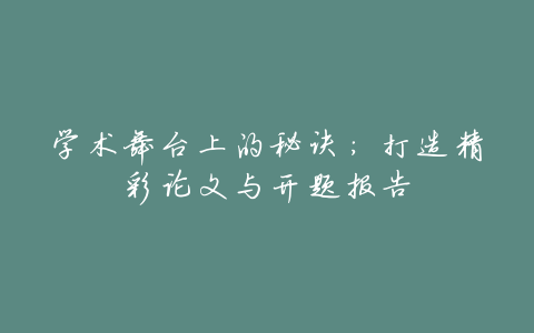 学术舞台上的秘诀:打造精彩论文与开题报告
