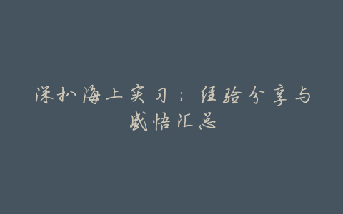 深扒海上实习:经验分享与感悟汇总