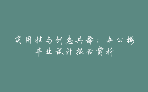实用性与创意共舞:办公楼毕业设计报告赏析