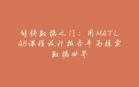 解锁数据之门:用MATLAB课程设计报告年历探索数据世界