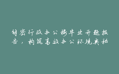 解密行政办公楼毕业开题报告,构筑高效办公环境奥秘