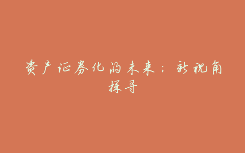 资产证券化的未来：新视角探寻