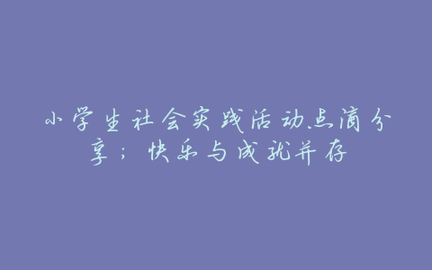 小学生社会实践活动点滴分享:快乐与成就并存