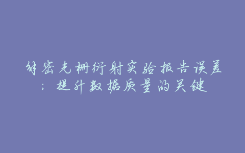 解密光栅衍射实验报告误差:提升数据质量的关键