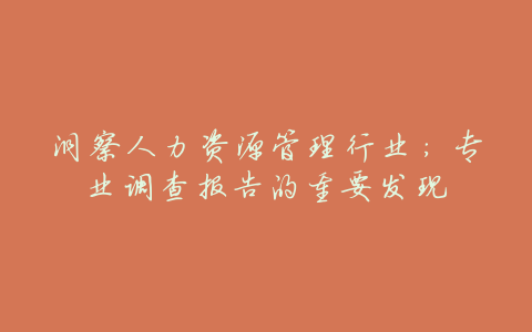 洞察人力资源管理行业:专业调查报告的重要发现