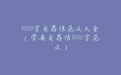 1000字自荐信范文大全(学委自荐信1000字范文)