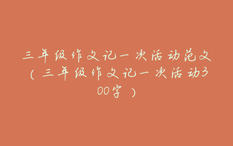 三年级作文记一次活动范文(三年级作文记一次活动300字)