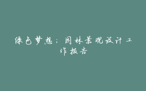 绿色梦想:园林景观设计工作报告