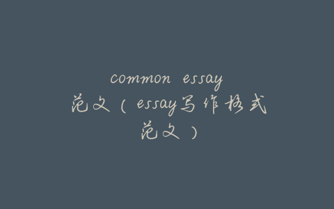 common essay范文(essay写作格式范文)