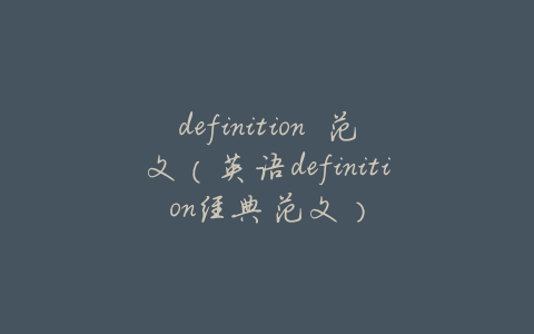 definition 范文(英语definition经典范文)