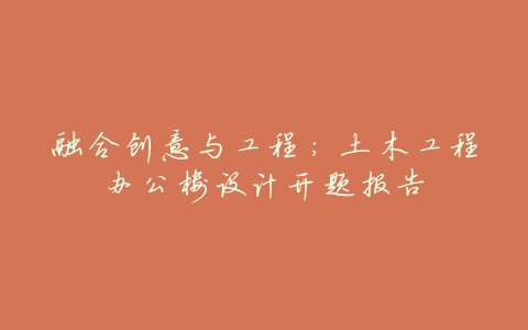 融合创意与工程:土木工程办公楼设计开题报告