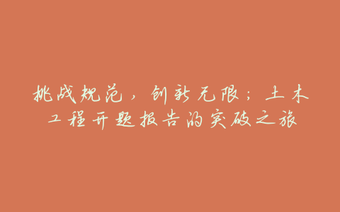 挑战规范,创新无限:土木工程开题报告的突破之旅