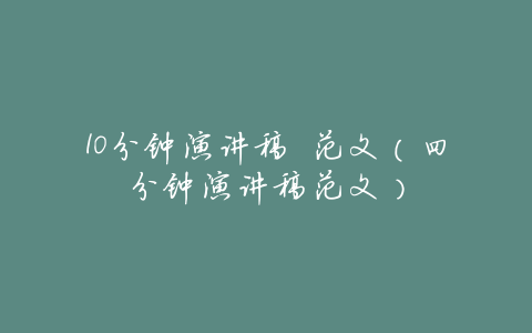 10分钟演讲稿 范文(四分钟演讲稿范文)