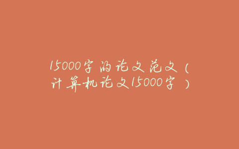 15000字的论文范文(计算机论文15000字)