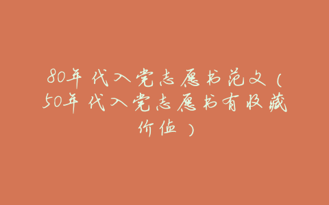 80年代入党志愿书范文(50年代入党志愿书有收藏价值)