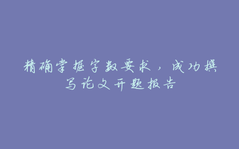 精确掌握字数要求,成功撰写论文开题报告
