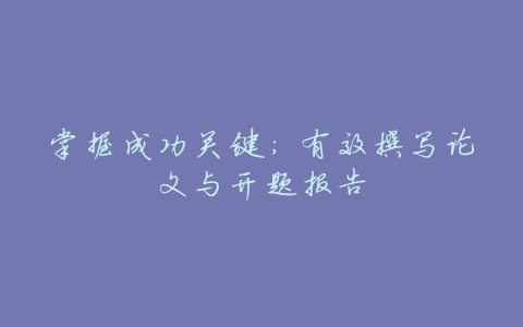 掌握成功关键：有效撰写论文与开题报告