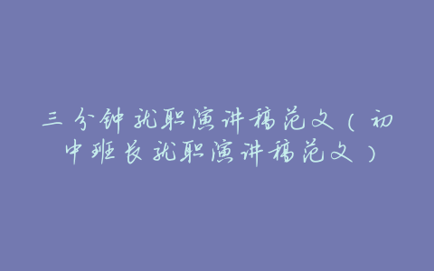 三分钟就职演讲稿范文(初中班长就职演讲稿范文)